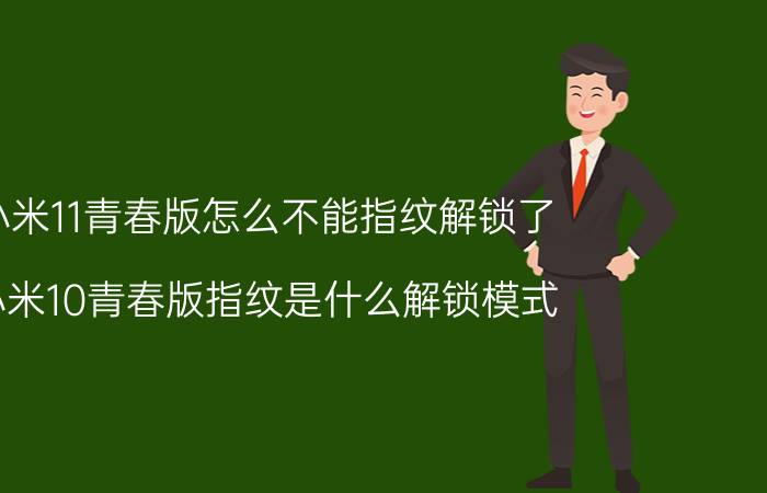 小米11青春版怎么不能指纹解锁了 小米10青春版指纹是什么解锁模式？